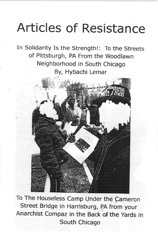 Articles of Resistance  In Solidarity Is the Strength!: To the Streets of Pittsburgh, PA From the Woodlawn Neighborhood in South Chicago By, Hybachi Lemar  To The Houseless Camp Under the Cameron Street Bridge in Harrisburg, PA from your Anarchist Compaz in the Back of the Yards in South Chicago 